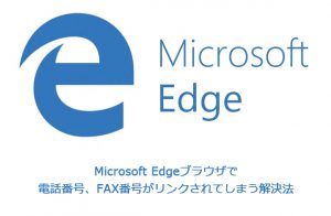 Microsoft Edgeブラウザで電話番号、FAX番号がリンクされてしまう解決法